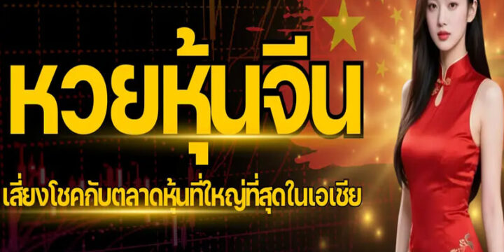 หวยหุ้นจีน ทางเลือกใหม่ของคอหวยที่อิงตลาดหุ้นจริง